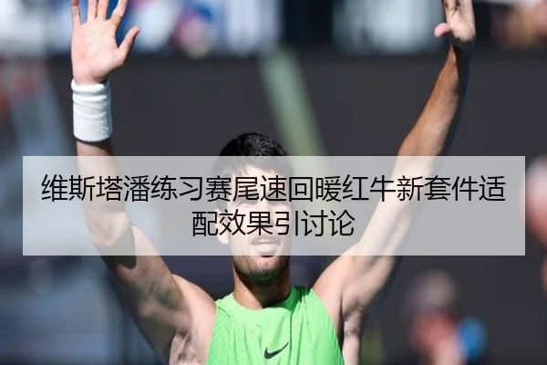 维斯塔潘练习赛尾速回暖红牛新套件适配效果引讨论